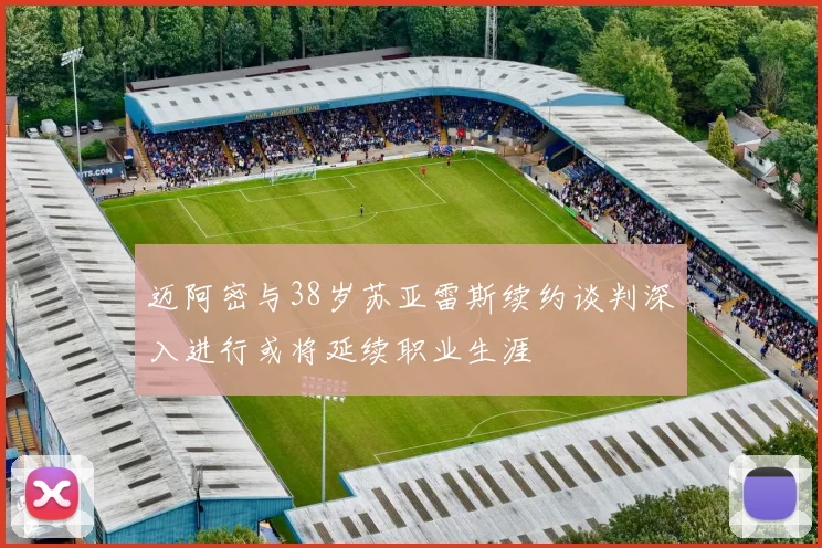 迈阿密与38岁苏亚雷斯续约谈判深入进行或将延续职业生涯