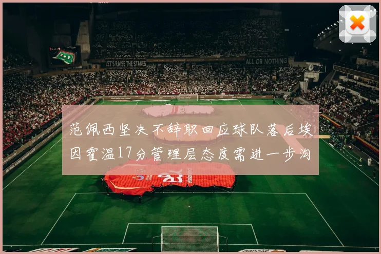 范佩西坚决不辞职回应球队落后埃因霍温17分管理层态度需进一步沟通
