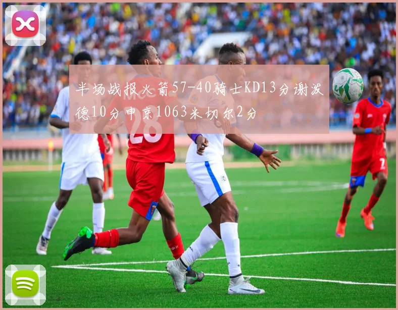 半场战报火箭57-40骑士KD13分谢泼德10分申京1063米切尔2分