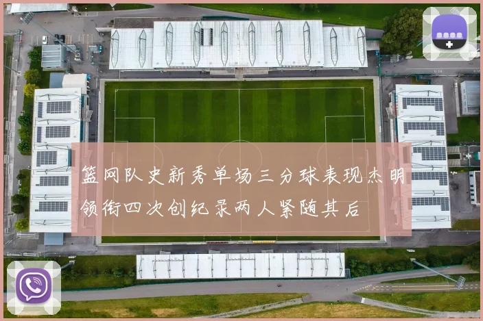 篮网队史新秀单场三分球表现杰明领衔四次创纪录两人紧随其后