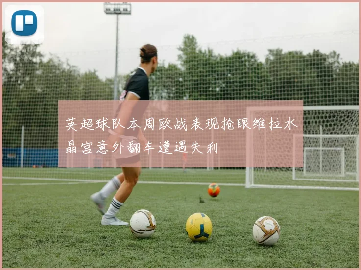 英超球队本周欧战表现抢眼维拉水晶宫意外翻车遭遇失利