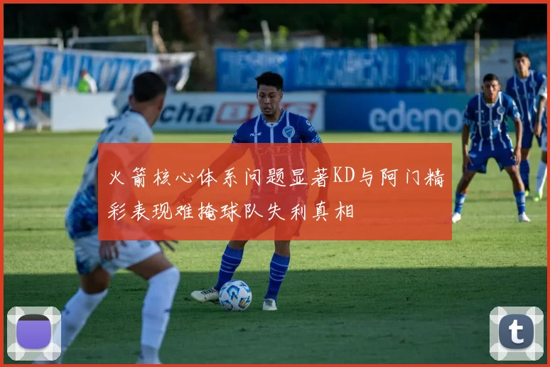火箭核心体系问题显著KD与阿门精彩表现难掩球队失利真相