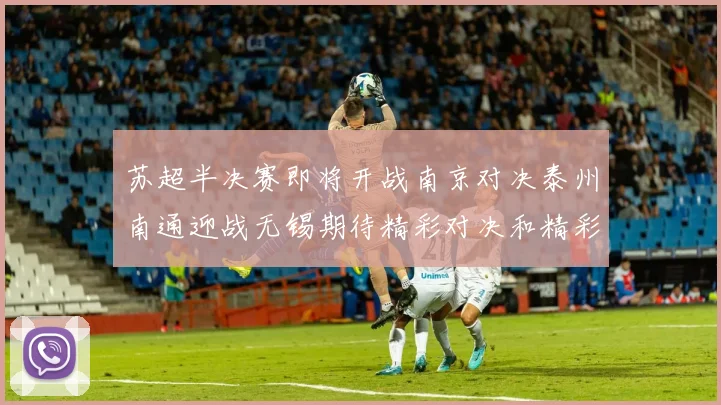 苏超半决赛即将开战南京对决泰州南通迎战无锡期待精彩对决和精彩进球