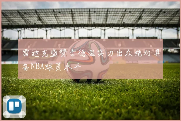 雷迪克盛赞古德温实力出众绝对具备NBA球员水平