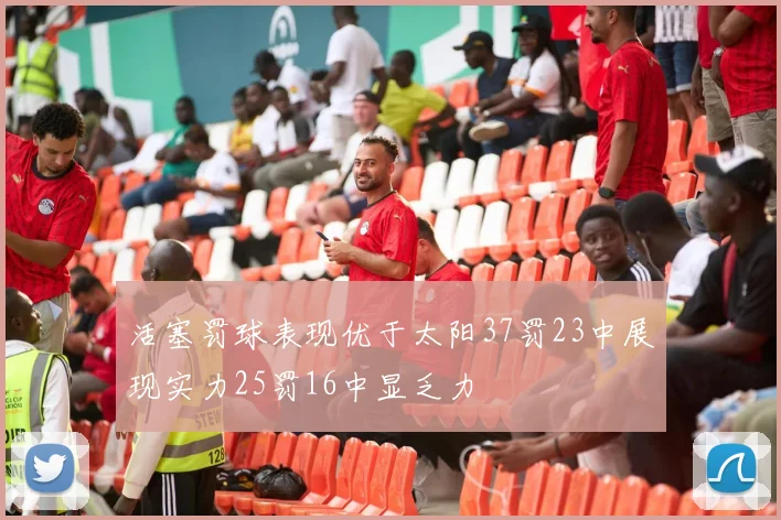 活塞罚球表现优于太阳37罚23中展现实力25罚16中显乏力