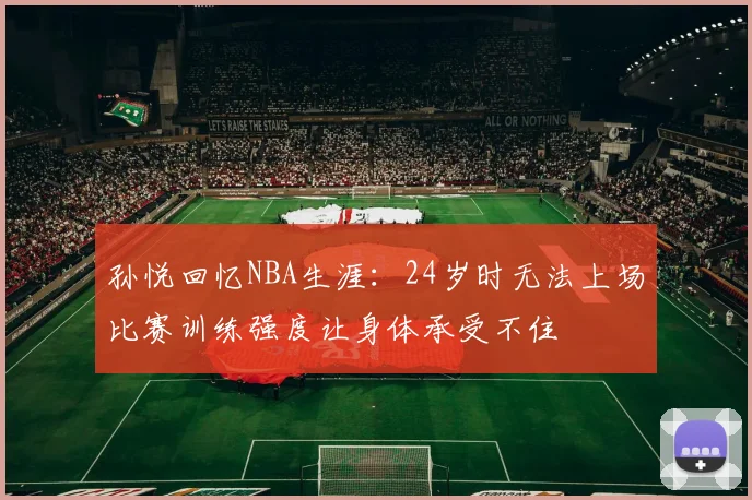孙悦回忆NBA生涯：24岁时无法上场比赛训练强度让身体承受不住