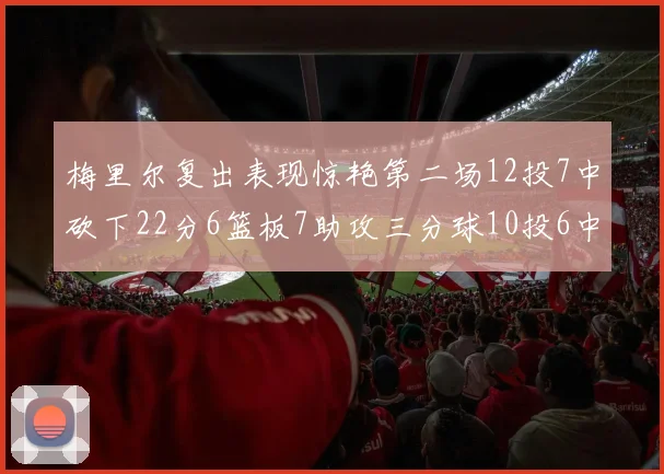 梅里尔复出表现惊艳第二场12投7中砍下22分6篮板7助攻三分球10投6中