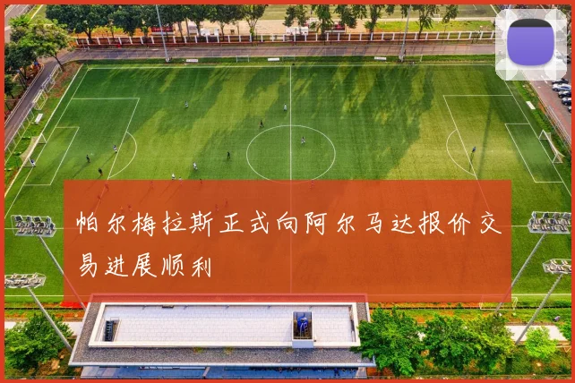 帕尔梅拉斯正式向阿尔马达报价交易进展顺利
