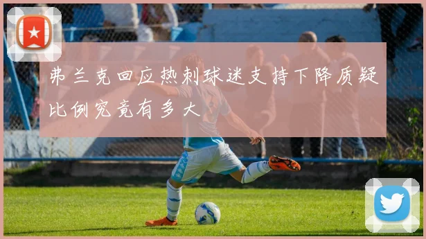 弗兰克回应热刺球迷支持下降质疑比例究竟有多大