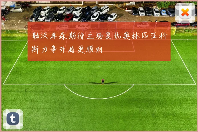 勒沃库森期待主场复仇奥林匹亚科斯力争开局更顺利