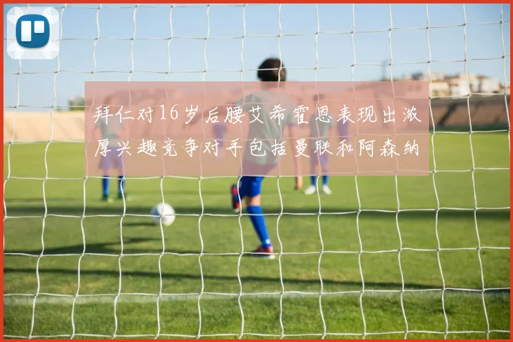 拜仁对16岁后腰艾希霍恩表现出浓厚兴趣竞争对手包括曼联和阿森纳