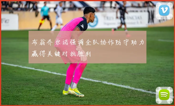 布翁乔尔诺强调全队协作防守助力赢得关键对抗胜利