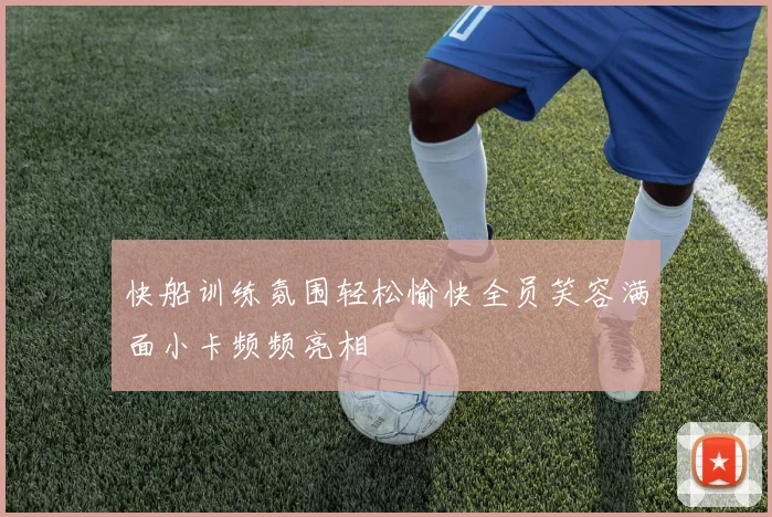快船训练氛围轻松愉快全员笑容满面小卡频频亮相