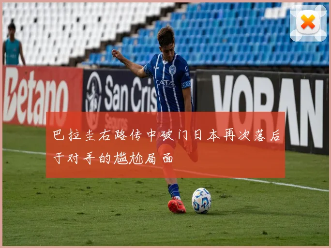 巴拉圭右路传中破门日本再次落后于对手的尴尬局面